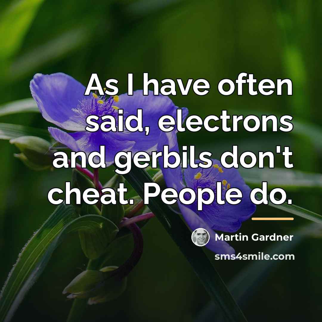 “As I have often said, electrons and gerbils don't cheat.…” quote by Martin Gardner