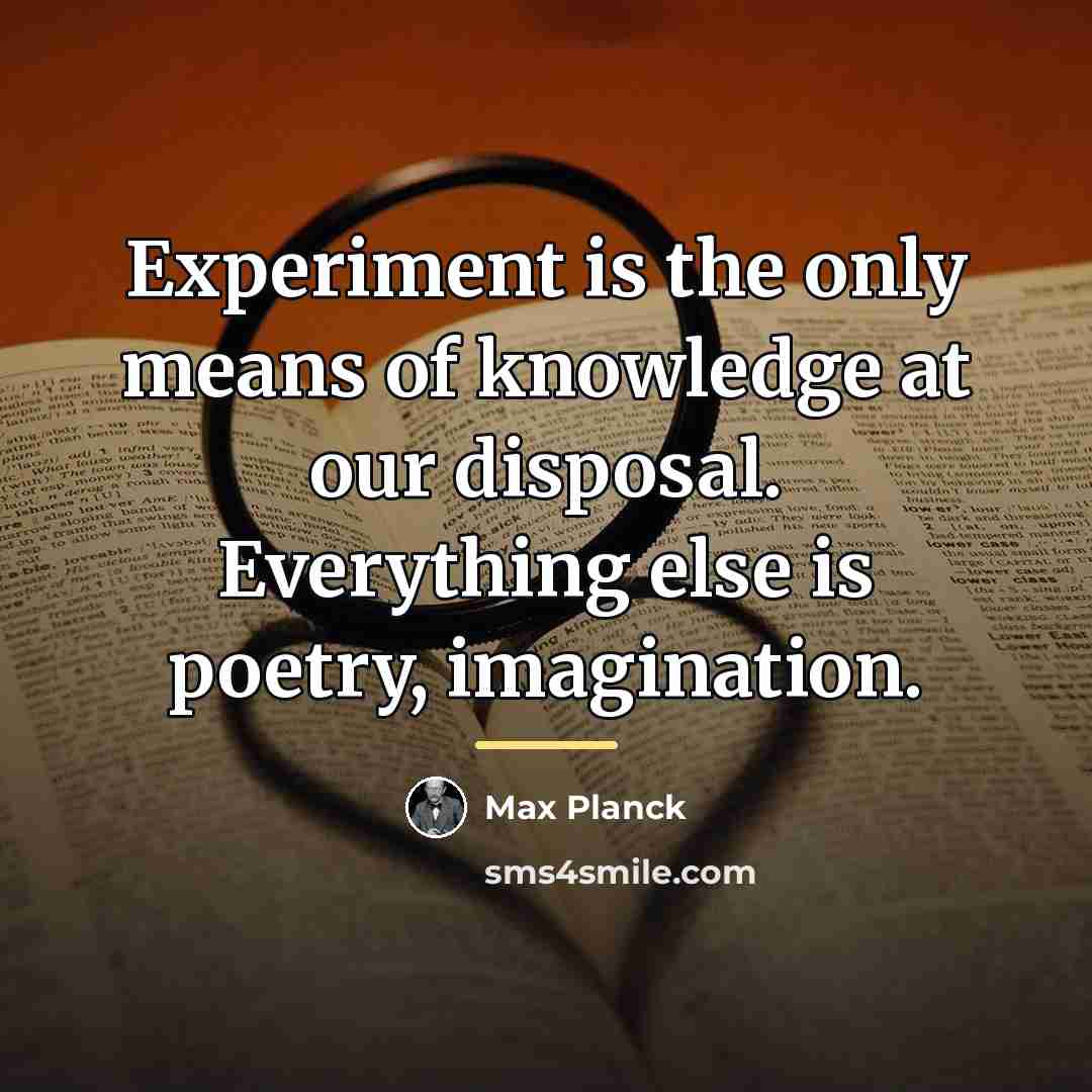“Experiment is the only means of knowledge at our disposal.…” quote by Max Planck