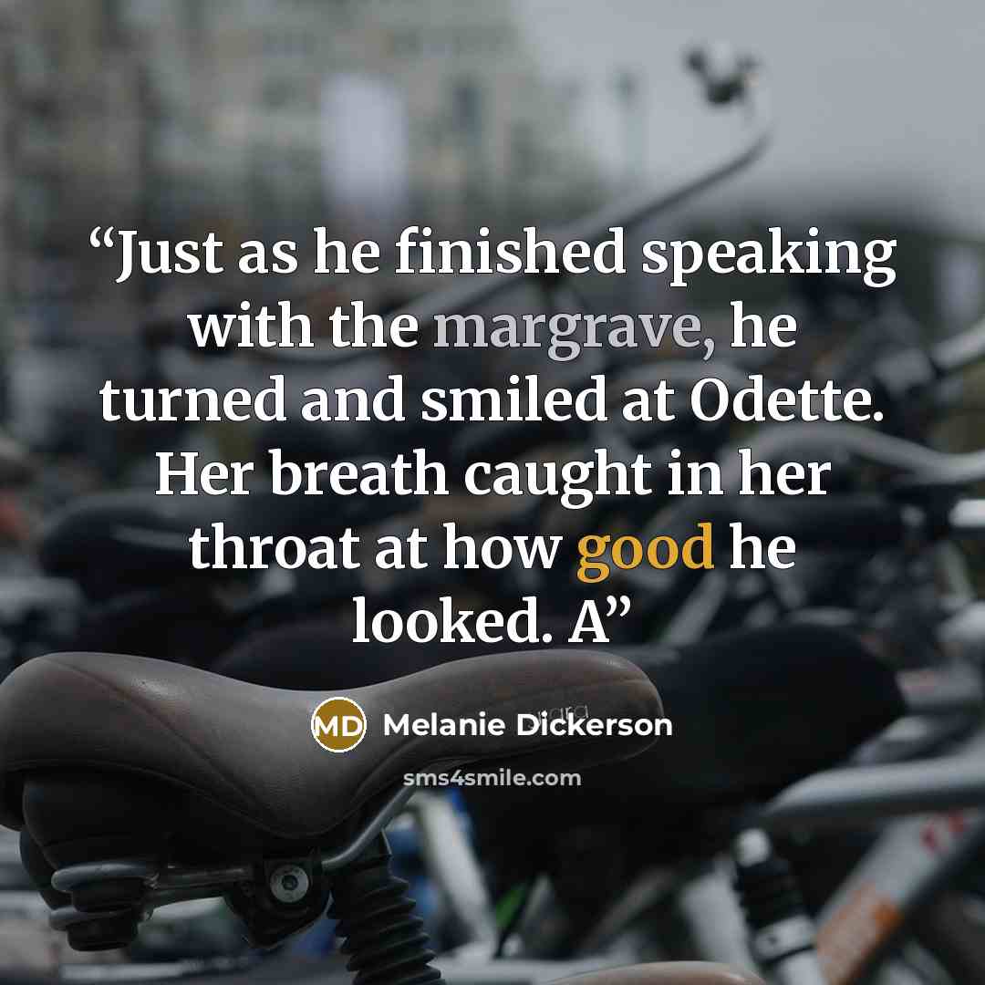 “Just as he finished speaking with the margrave, he turned and smiled at Odette. Her breath caught in her throat at how good he looked. A” quote by Melanie Dickerson