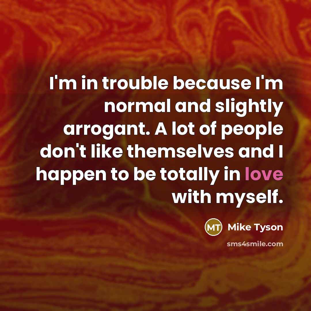 “I'm in trouble because I'm normal and slightly arrogant. A…” quote by Mike Tyson