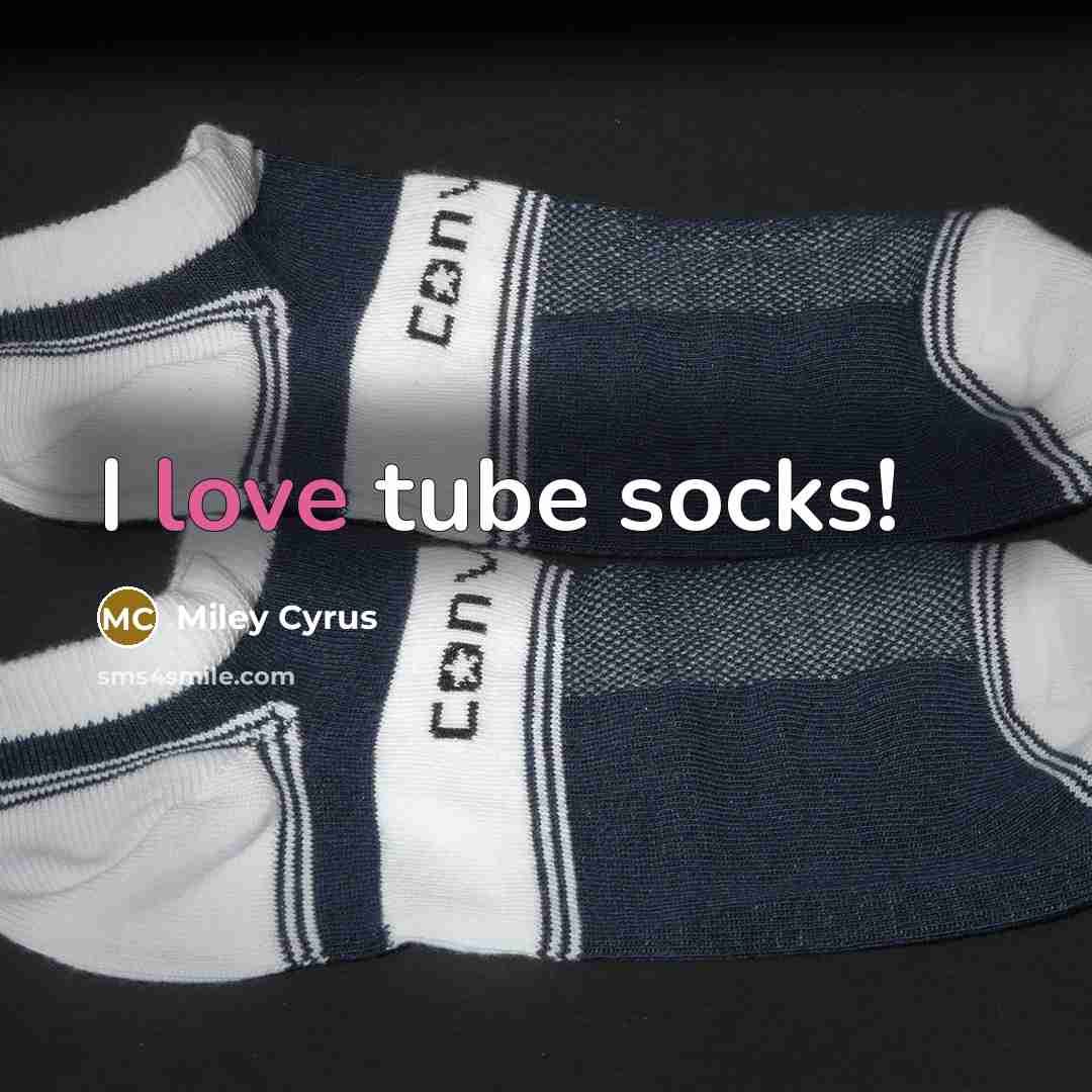 “I love tube socks!” quote by Miley Cyrus