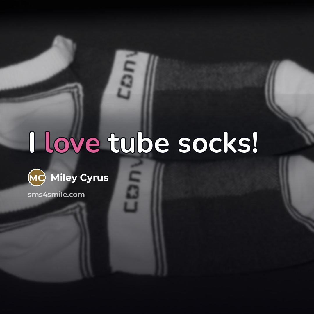 “I love tube socks!…” quote by Miley Cyrus