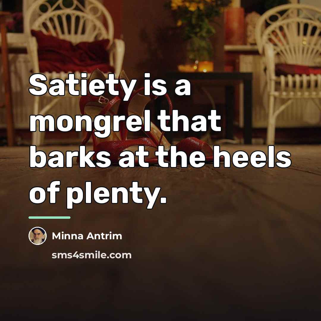 “Satiety is a mongrel that barks at the heels of…” quote by Minna Antrim