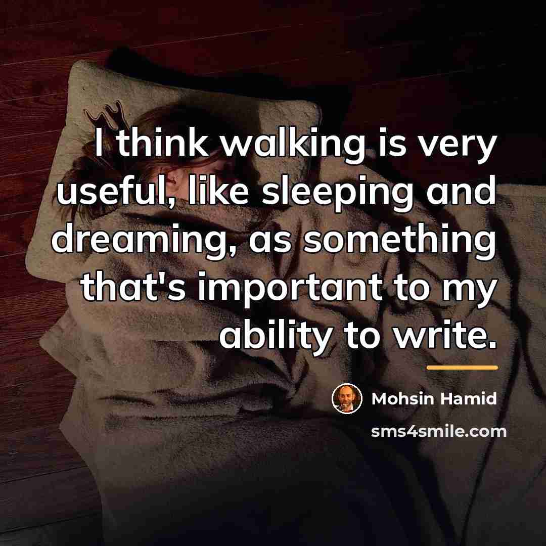 “I think walking is very useful, like sleeping and dreaming,…” quote by Mohsin Hamid