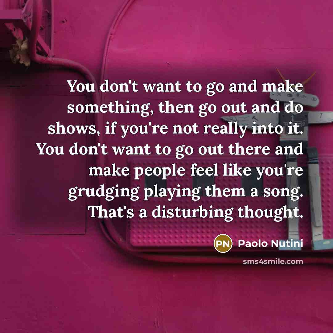 “You don't want to go and make something, then go…” quote by Paolo Nutini