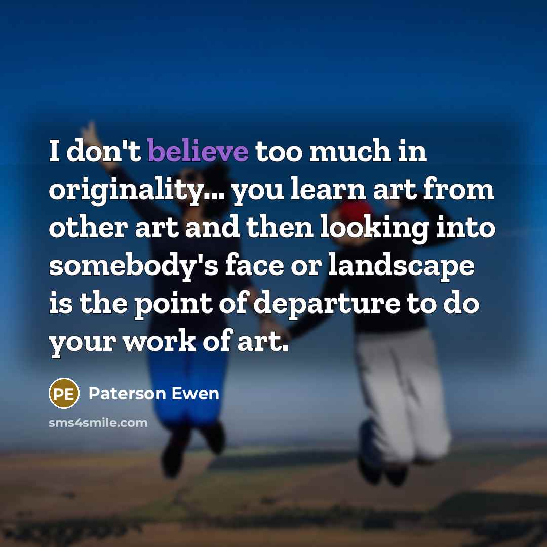 “I don't believe too much in originality... you learn art…” quote by Paterson Ewen