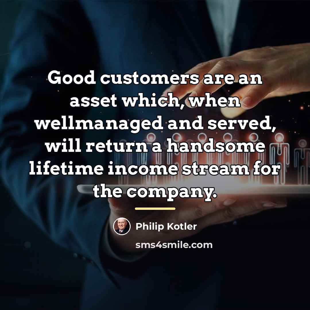 “Good customers are an asset which, when wellmanaged and served,…” quote by Philip Kotler