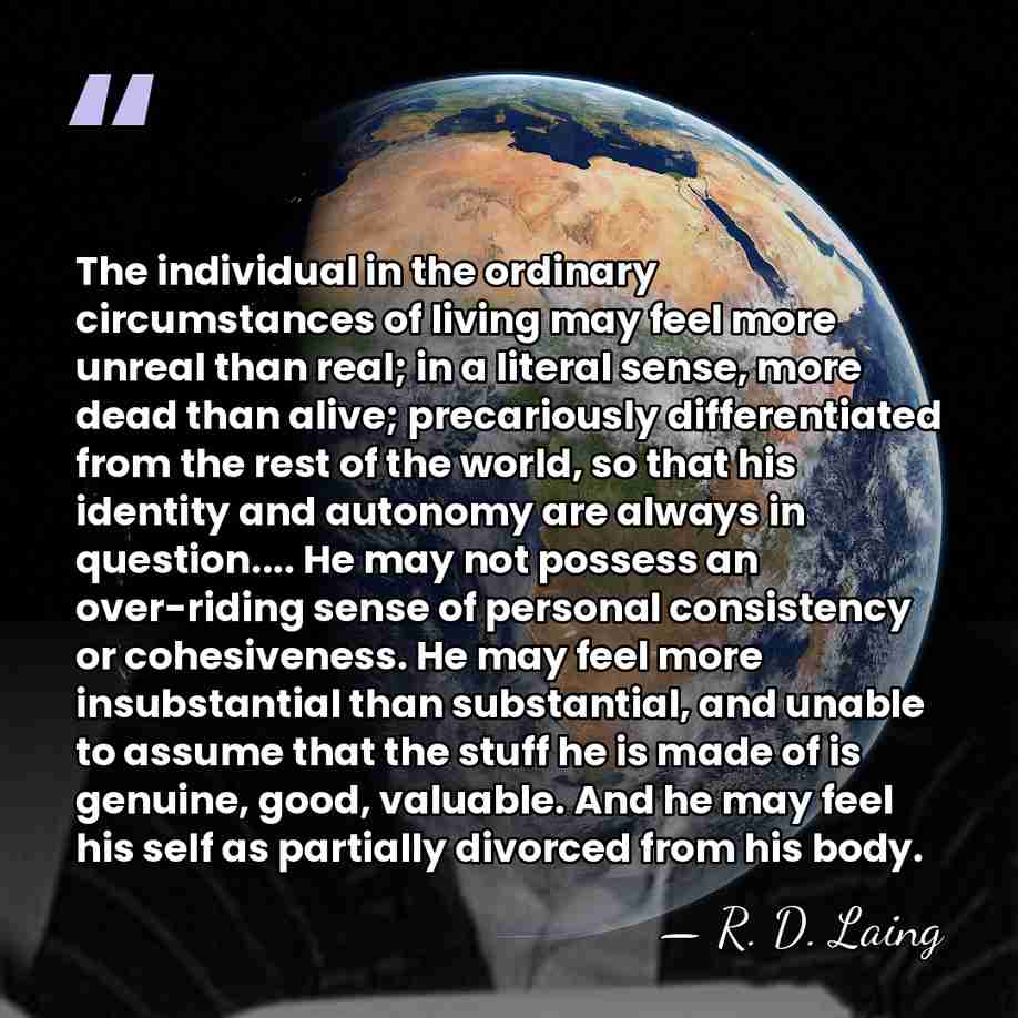 The individual in the ordinary circumstances of living may feel more unreal&hellip; - R. D. Laing