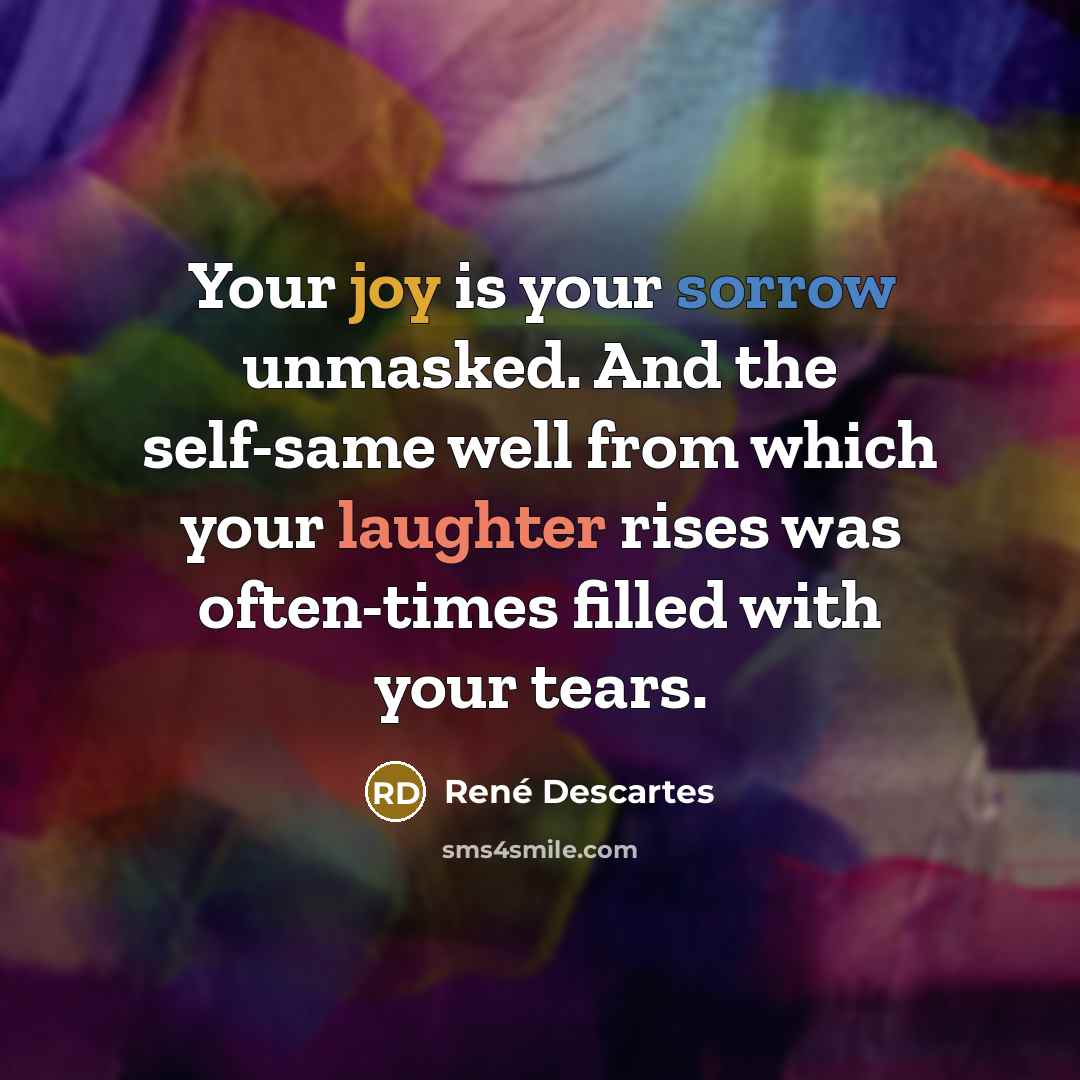 “Your joy is your sorrow unmasked. And the self-same well…” quote by Rene Descartes