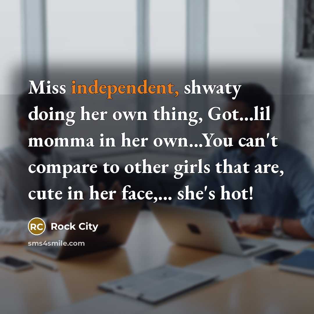 “Miss independent, shwaty doing her own thing, Got...lil momma in her own...You can't compare to other girls that are, cute in her face,... she's hot!” quote by Rock City