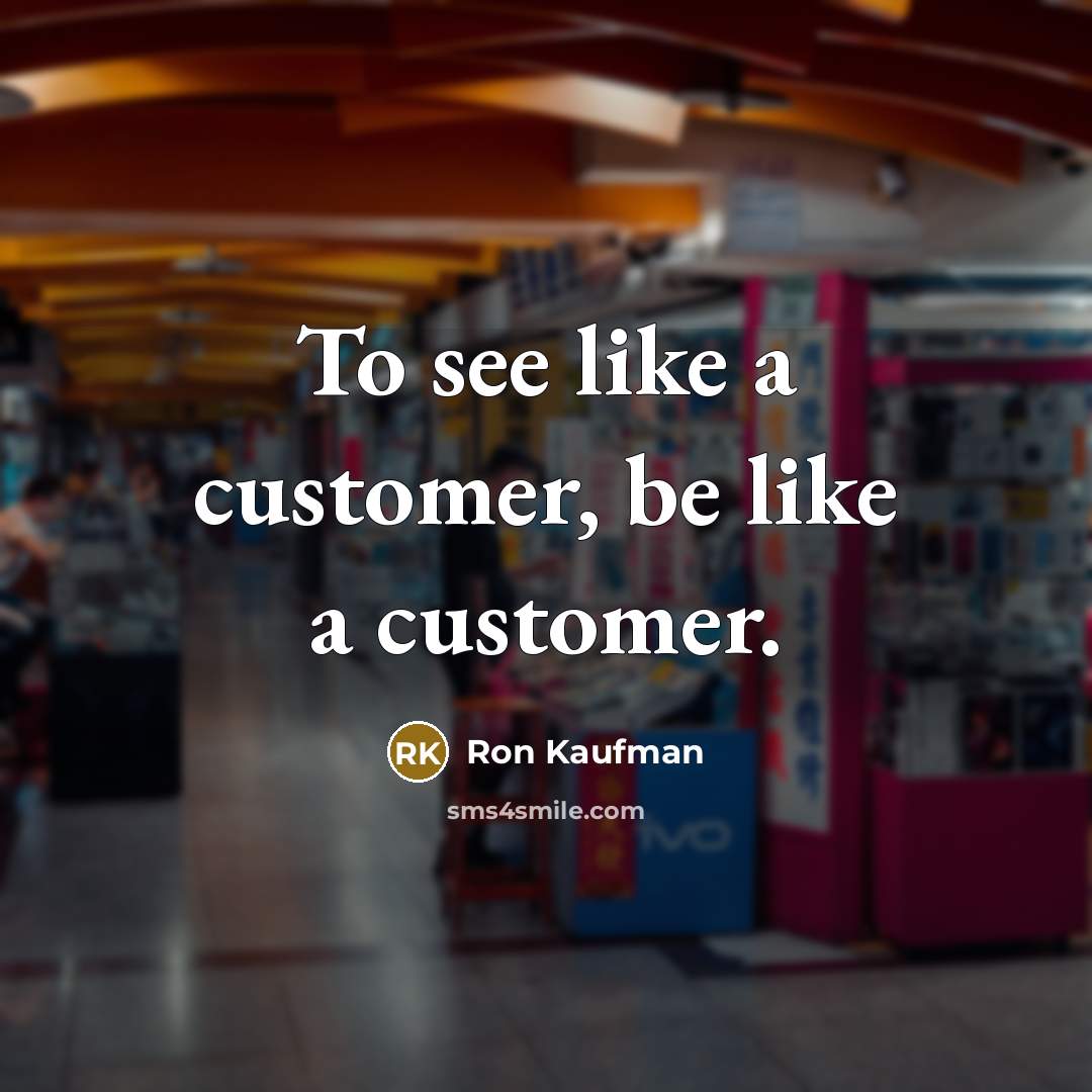 “To see like a customer, be like a customer.…” quote by Ron Kaufman