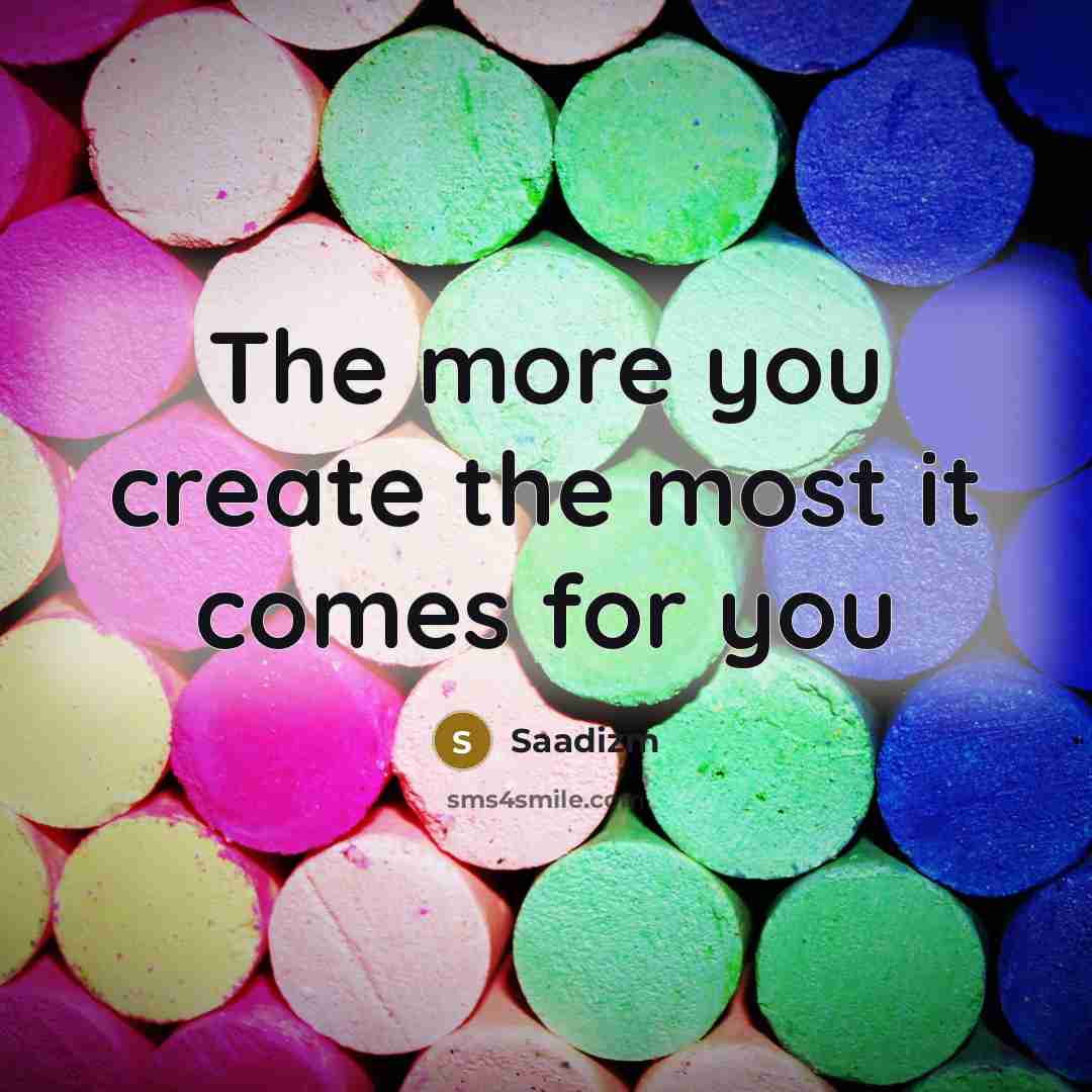 “The more you create the most it comes for you…” quote by Saadizm