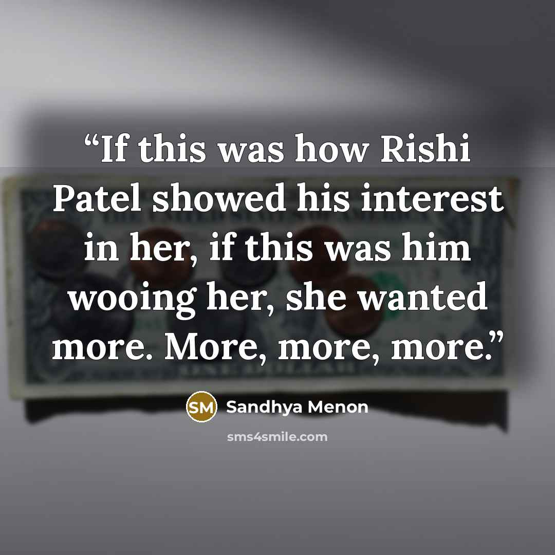 “If this was how Rishi Patel showed his interest in her, if this was him wooing her, she wanted more. More, more, more.” quote by Sandhya Menon