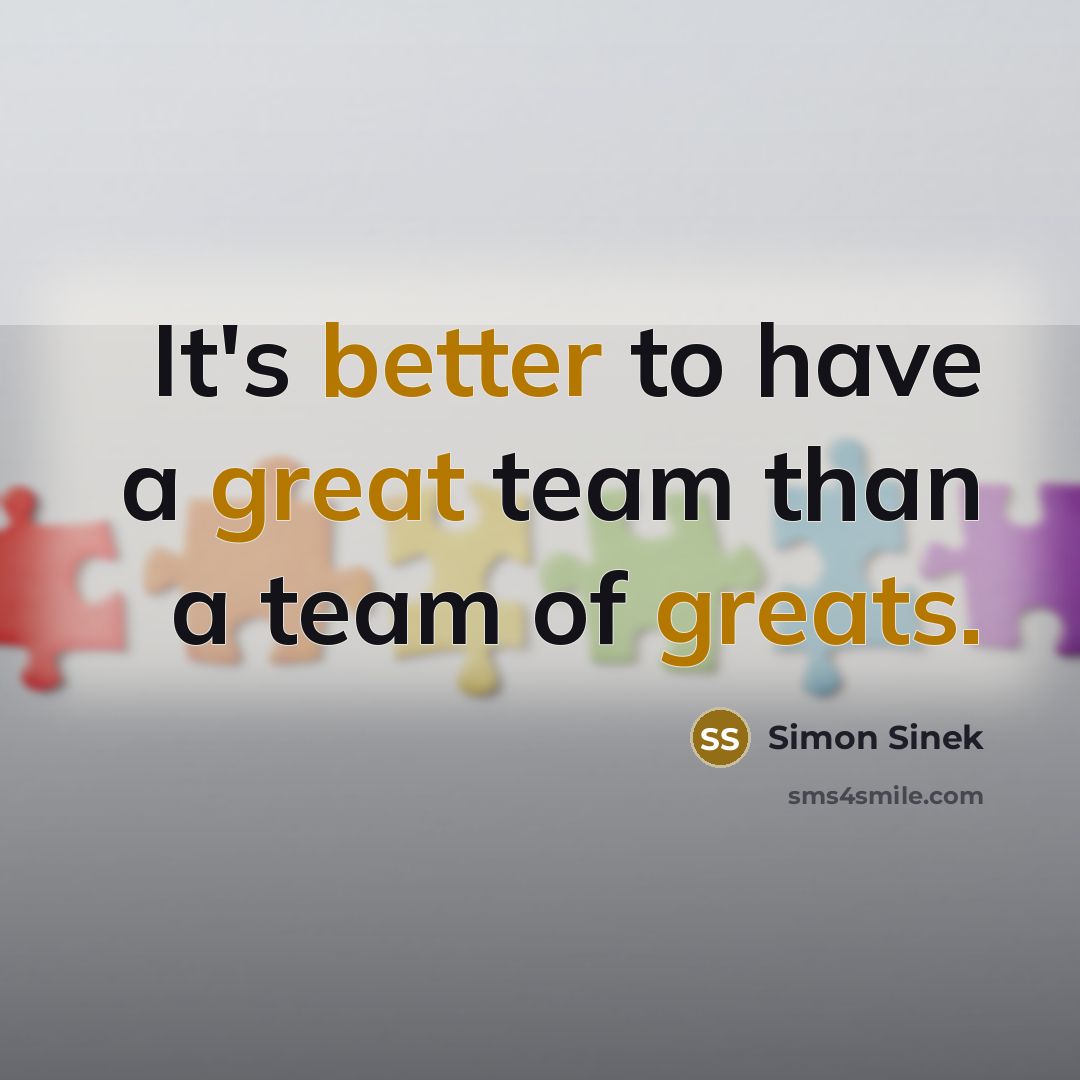 “It's better to have a great team than a team of greats.” quote by Simon Sinek