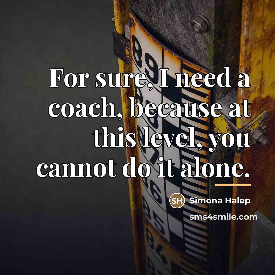 “For sure, I need a coach, because at this level,…” quote by Simona Halep