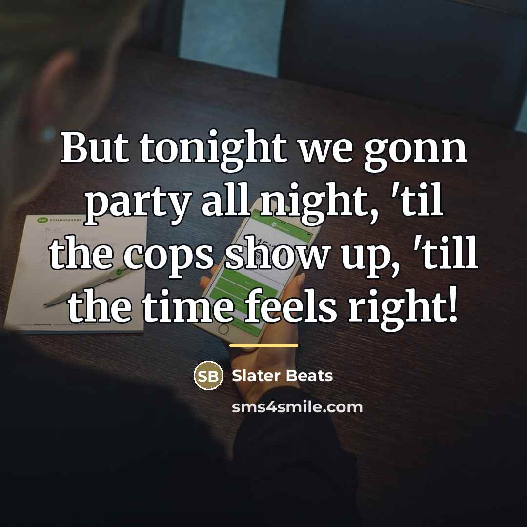“But tonight we gonn party all night, 'til the cops…” quote by Slater Beats