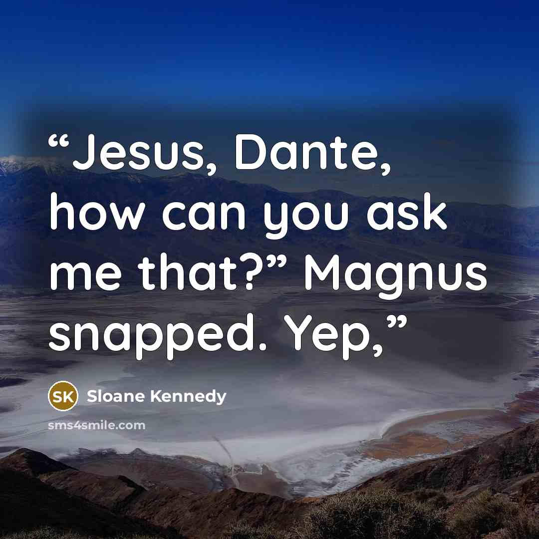 “Jesus, Dante, how can you ask me that?” Magnus snapped. Yep,” quote by Sloane Kennedy