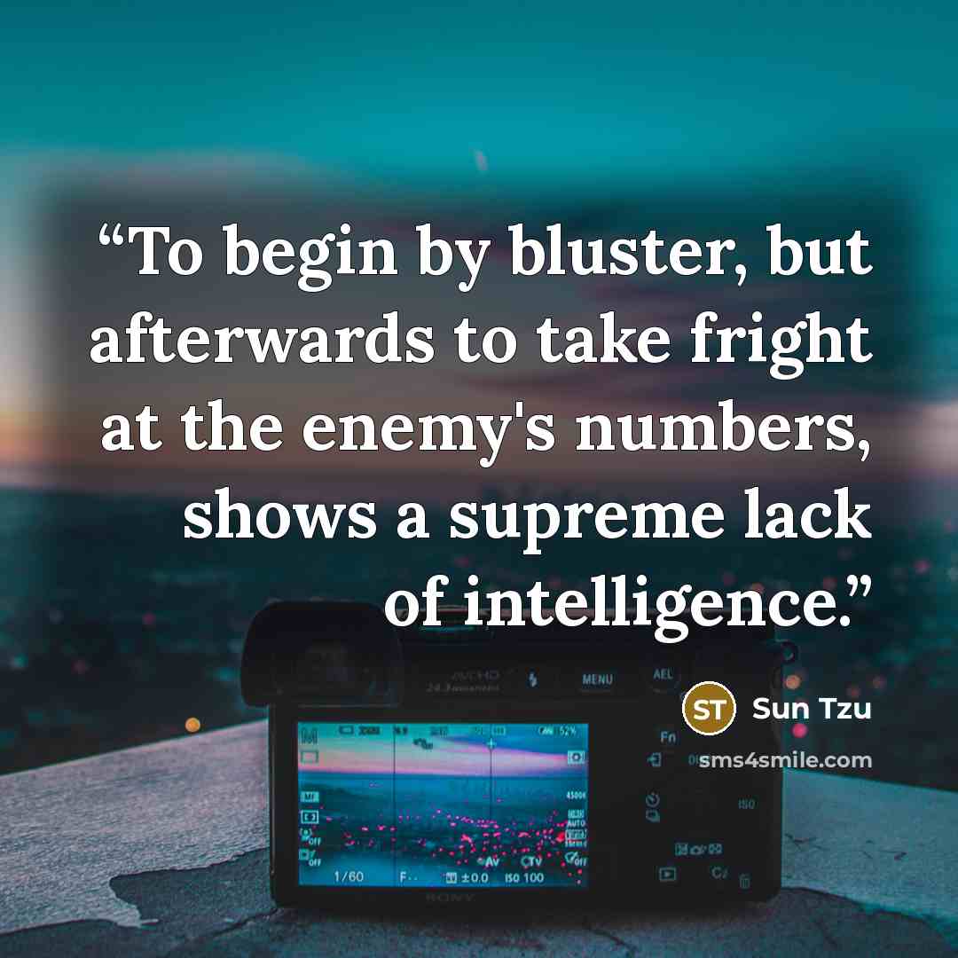 “To begin by bluster, but afterwards to take fright at the enemy's numbers, shows a supreme lack of intelligence.” quote by Sun Tzu