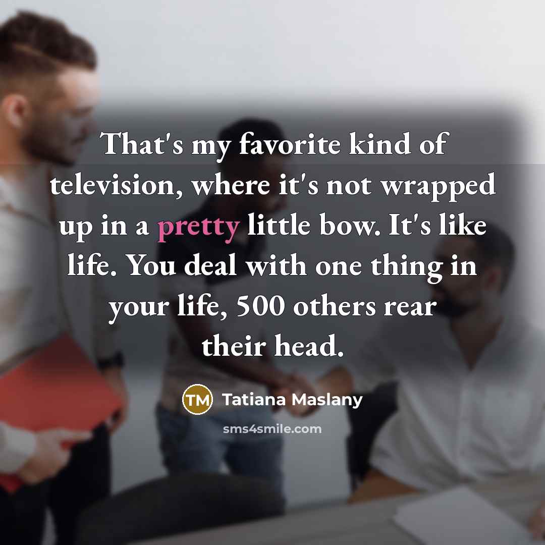 “That's my favorite kind of television, where it's not wrapped…” quote by Tatiana Maslany