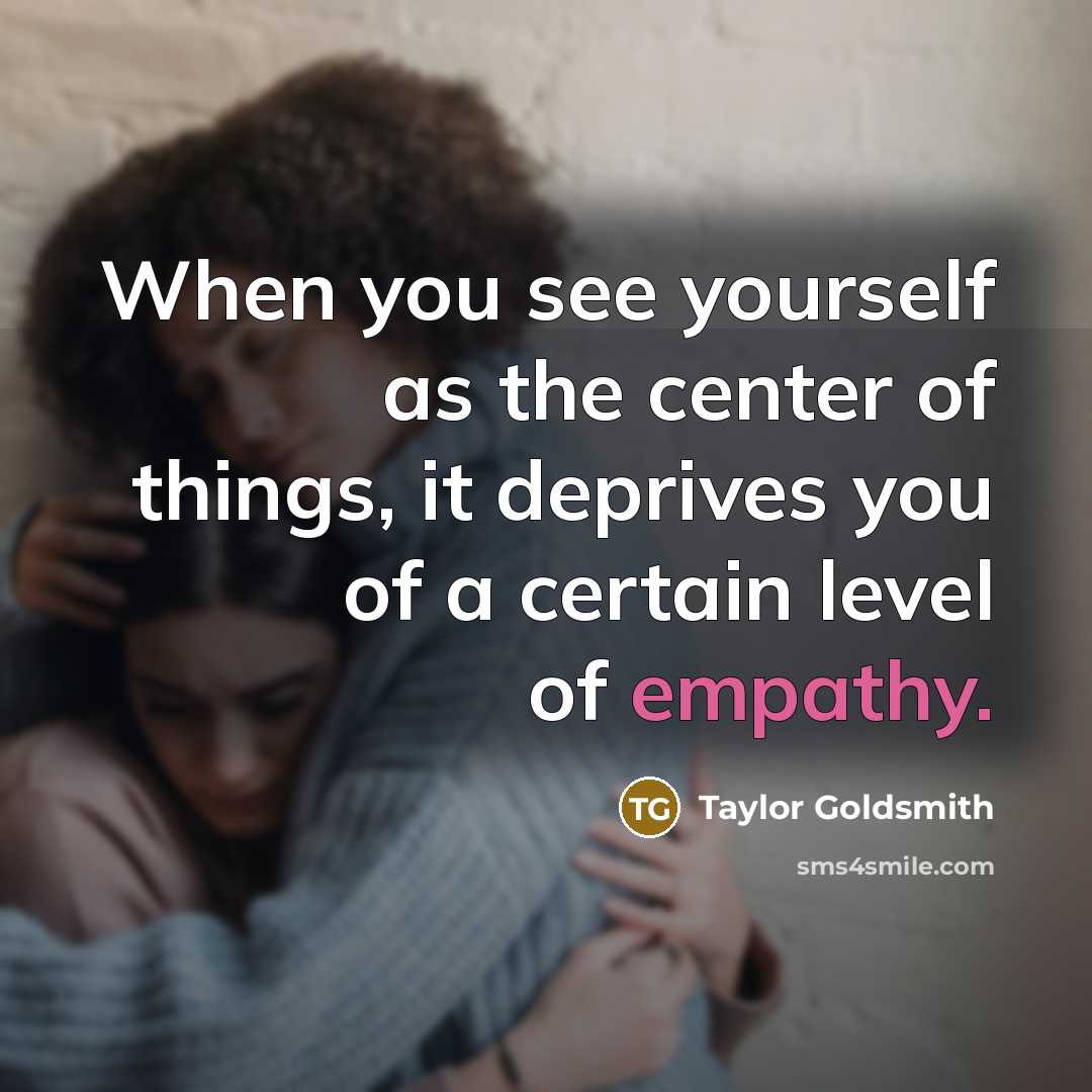“When you see yourself as the center of things, it…” quote by Taylor Goldsmith