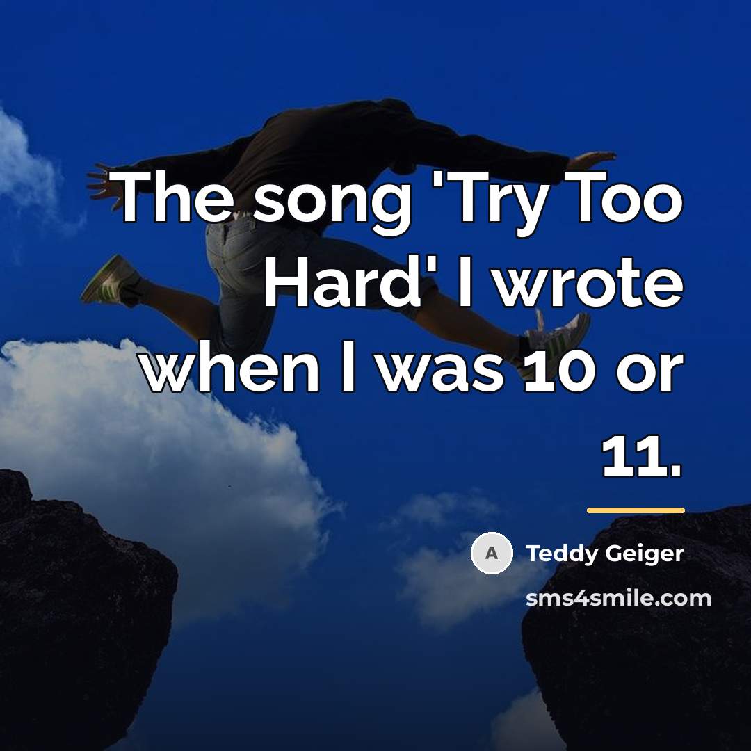 “The song 'Try Too Hard' I wrote when I was…” quote by Teddy Geiger