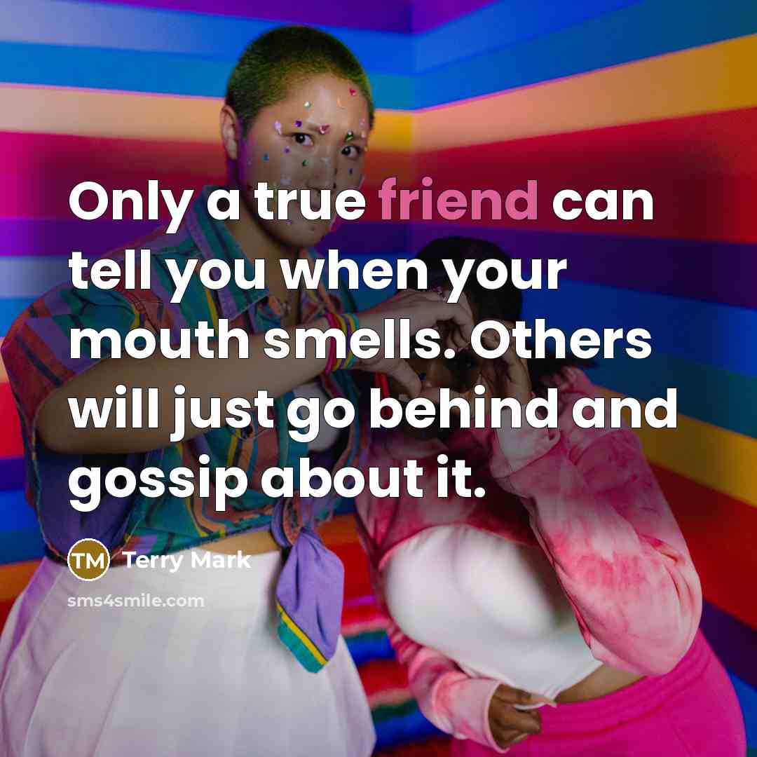 “Only a true friend can tell you when your mouth…” quote by Terry Mark