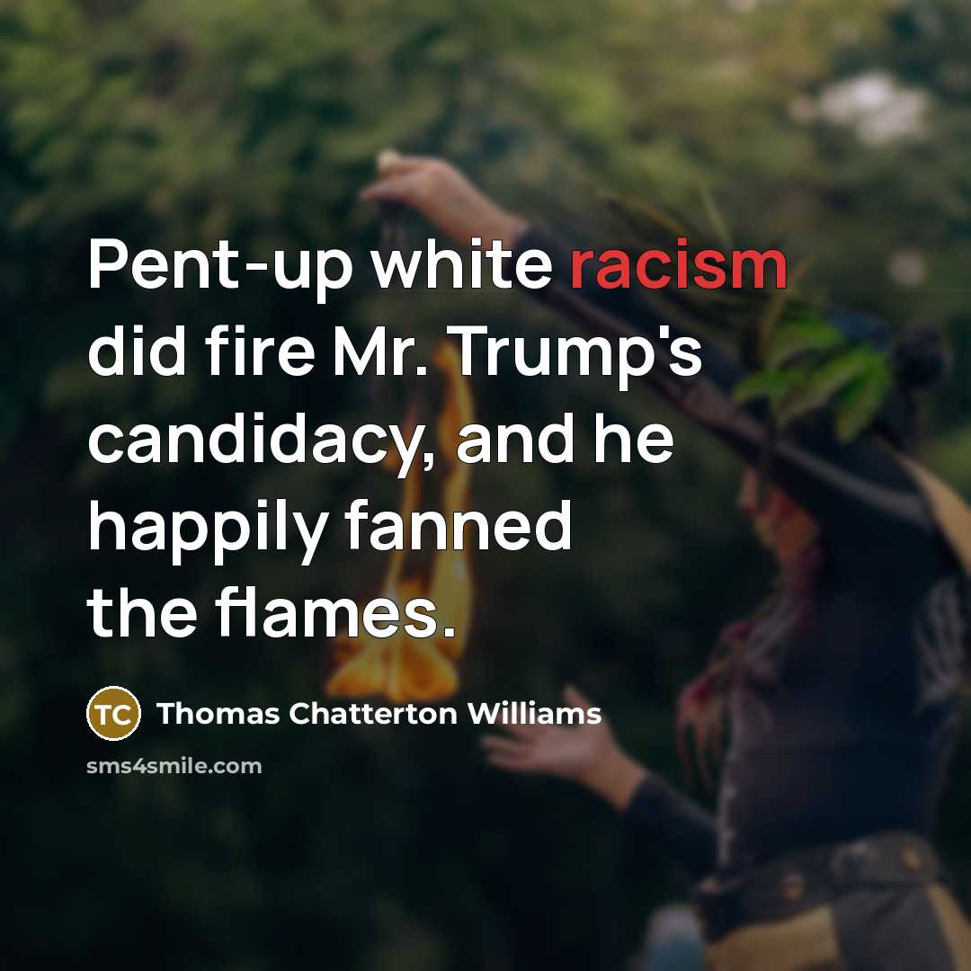 “Pent-up white racism did fire Mr. Trump's candidacy, and he…” quote by Thomas Chatterton Williams