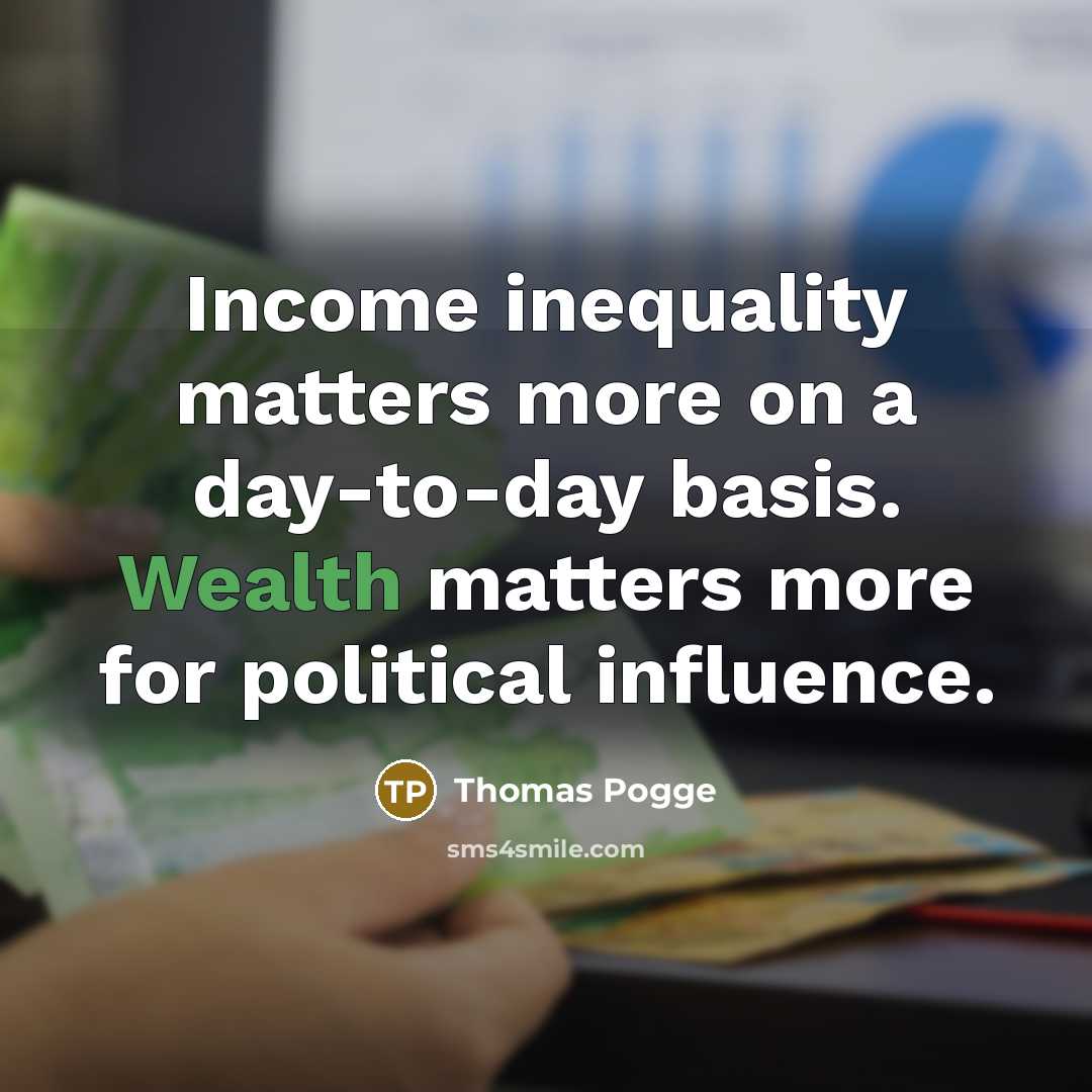 “Income inequality matters more on a day-to-day basis. Wealth matters…” quote by Thomas Pogge
