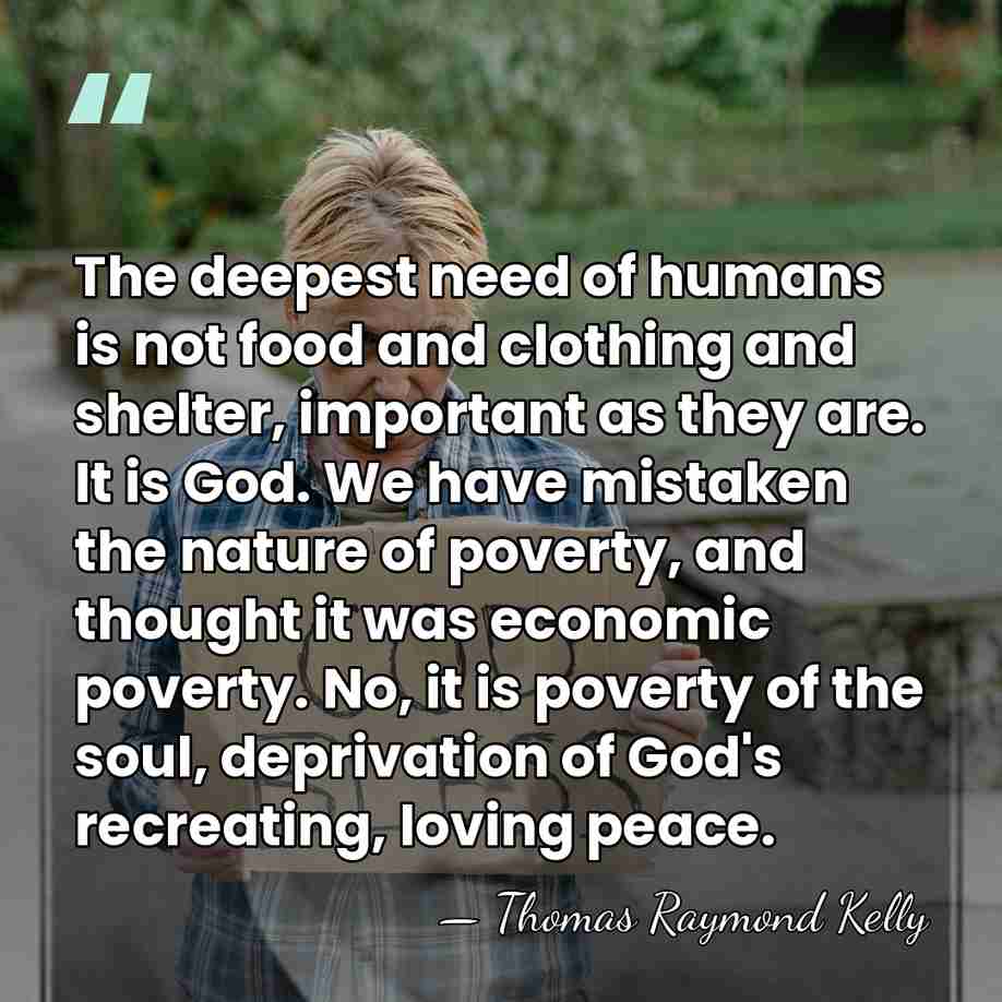 The deepest need of humans is not food and clothing and shelter,&hellip; - Thomas Raymond Kelly