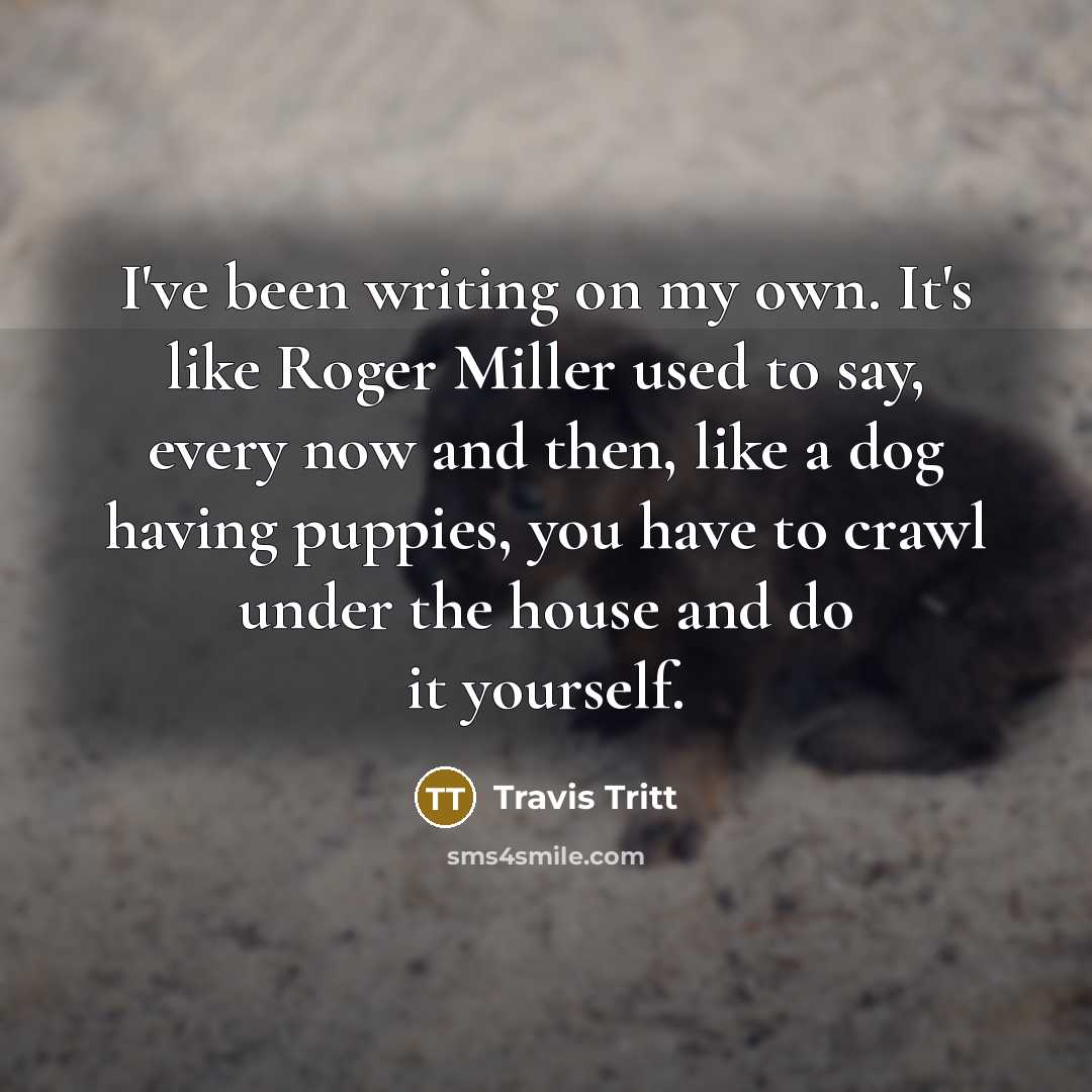 “I've been writing on my own. It's like Roger Miller…” quote by Travis Tritt