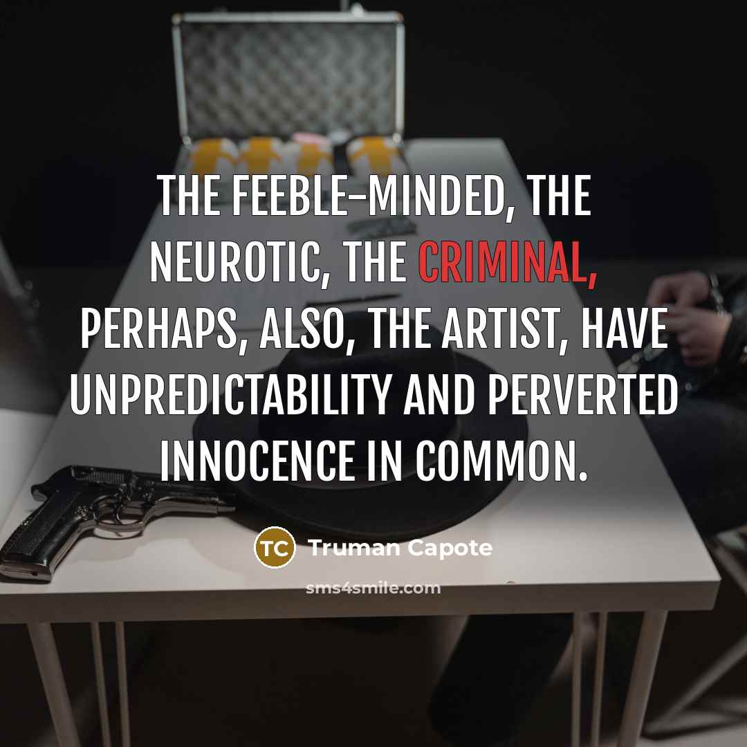 “The feeble-minded, the neurotic, the criminal, perhaps, also, the artist,…” quote by Truman Capote