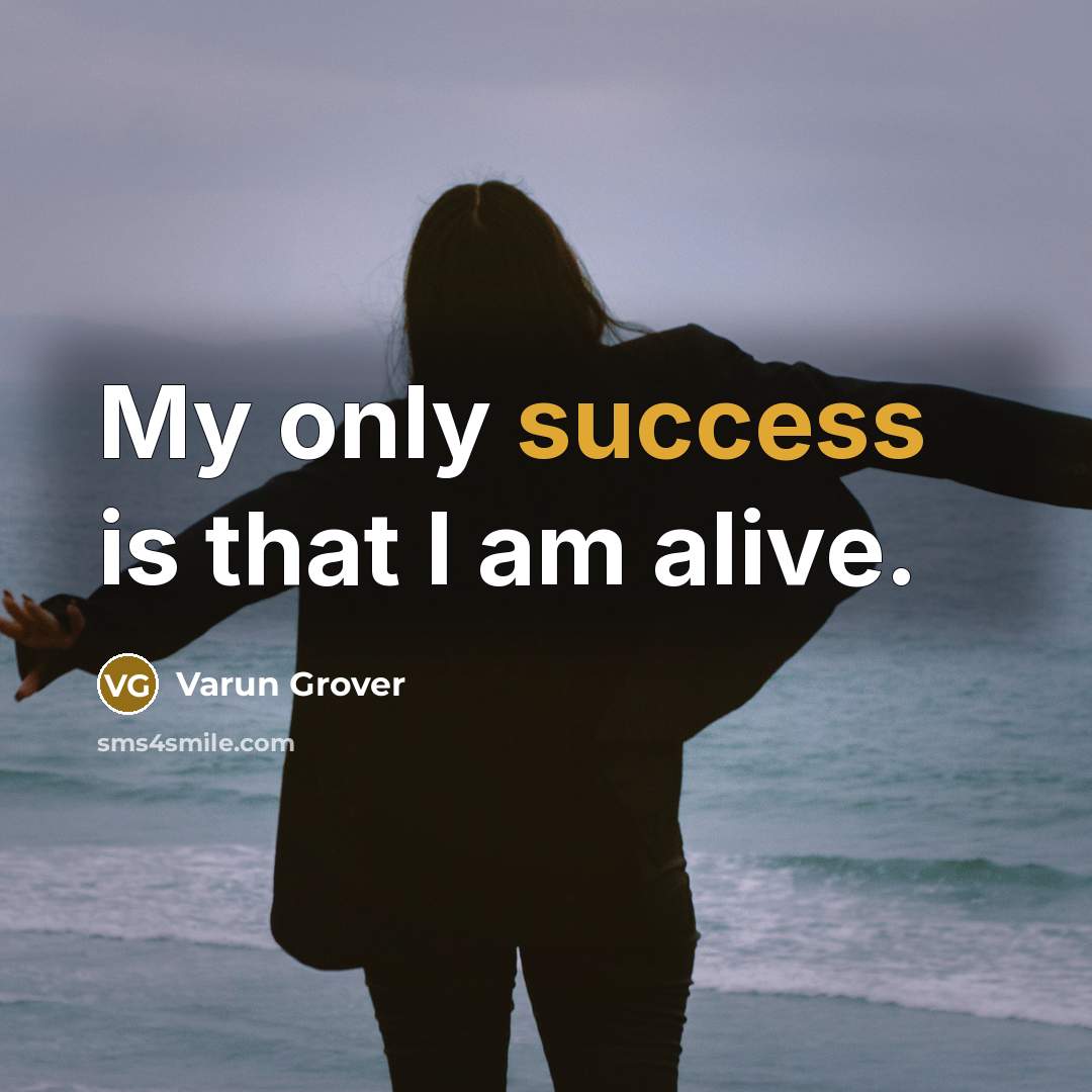 “My only success is that I am alive.…” quote by Varun Grover