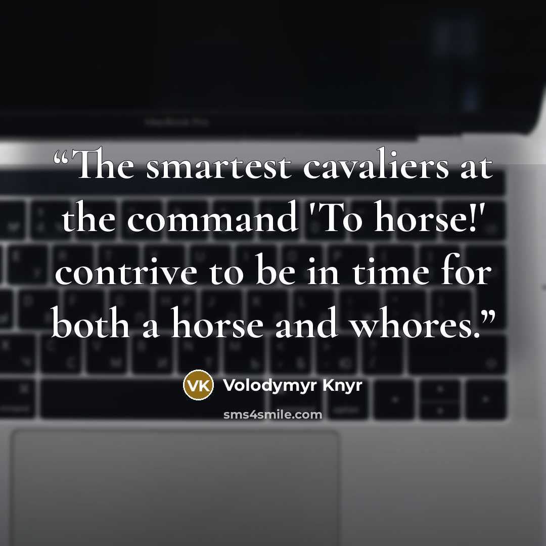 “The smartest cavaliers at the command 'To horse!' contrive to be in time for both a horse and whores.” quote by Volodymyr Knyr