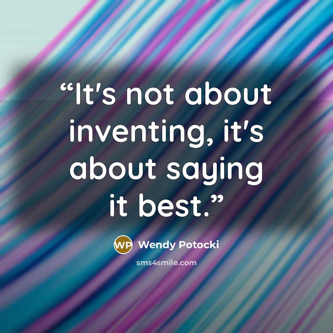“It's not about inventing, it's about saying it best.” quote by Wendy Potocki