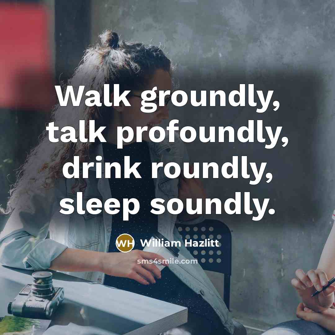 “Walk groundly, talk profoundly, drink roundly, sleep soundly.…” quote by William Hazlitt