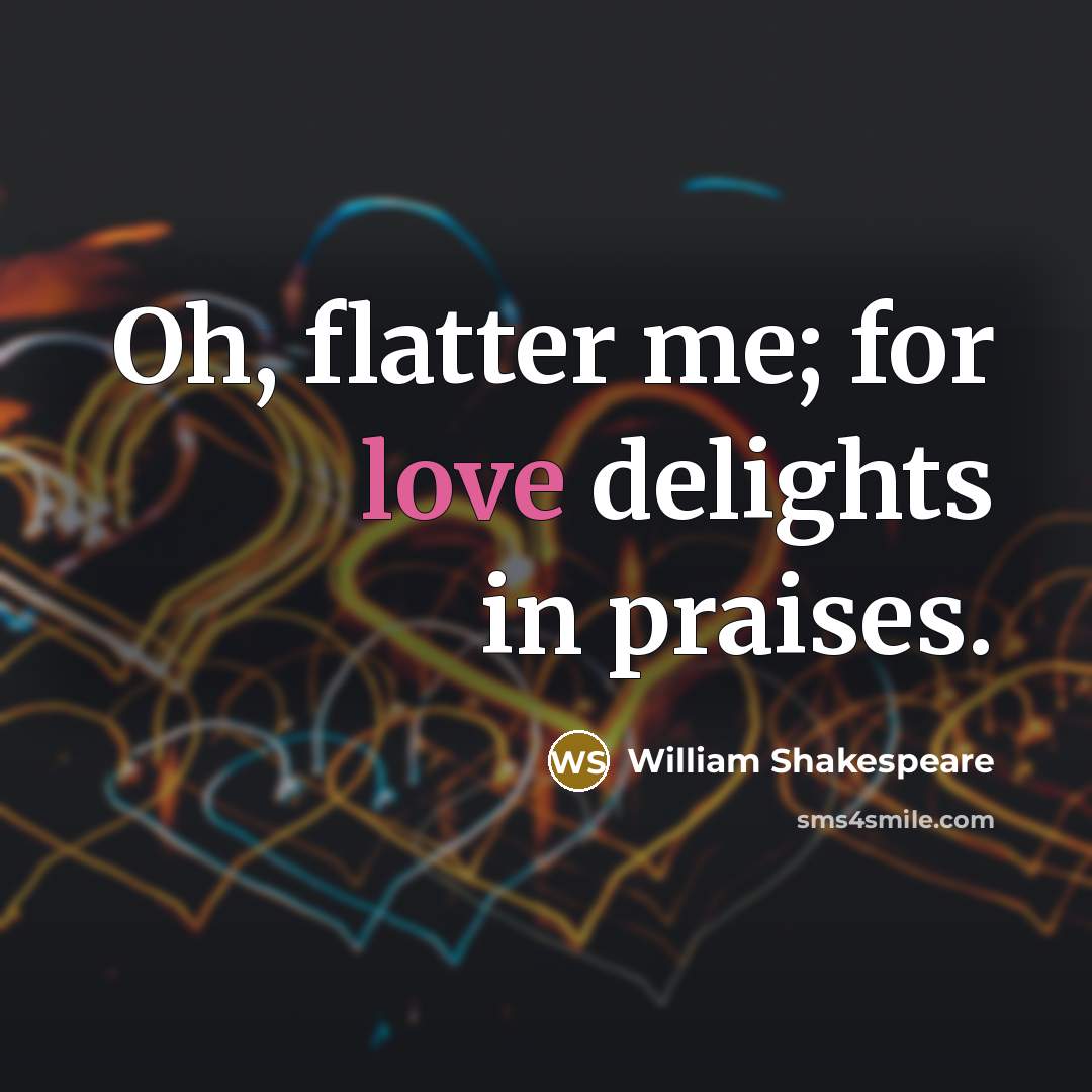 “Oh, flatter me; for love delights in praises.…” quote by William Shakespeare