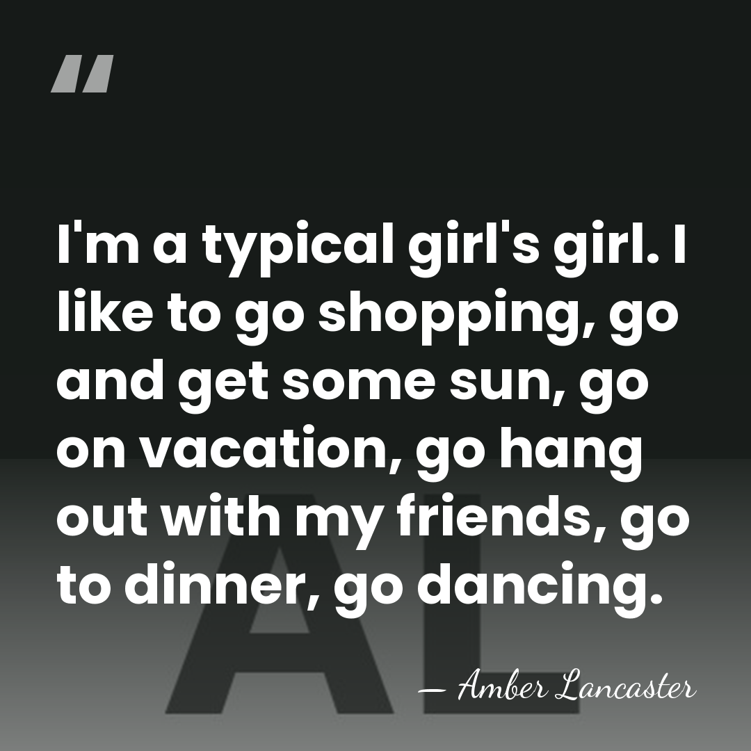 I'm a typical girl's girl. I like to go shopping, go and&hellip; - Amber Lancaster