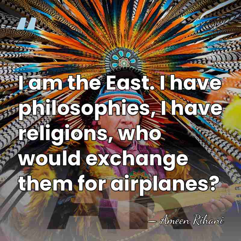 I am the East. I have philosophies, I have religions, who would&hellip; - Ameen Rihani