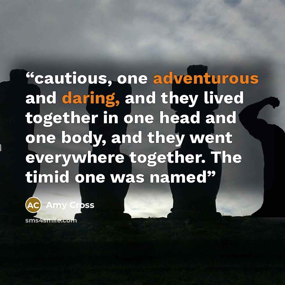 “cautious, one adventurous and daring, and they lived together in one head and one body, and they went everywhere together. The timid one was named” quote by Amy Cross