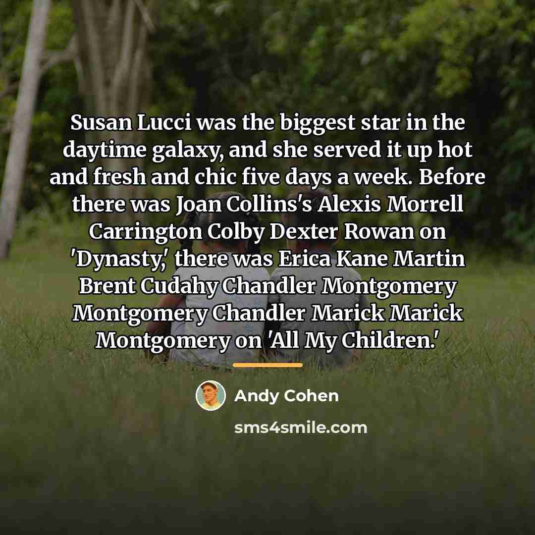 “Susan Lucci was the biggest star in the daytime galaxy,…” quote by Andy Cohen