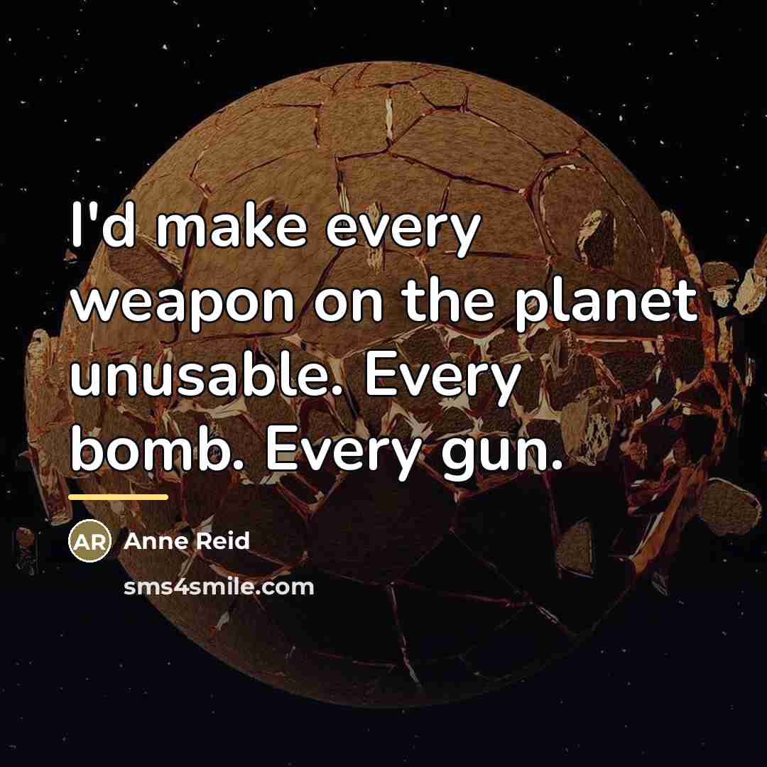 “I'd make every weapon on the planet unusable. Every bomb.…” quote by Anne Reid