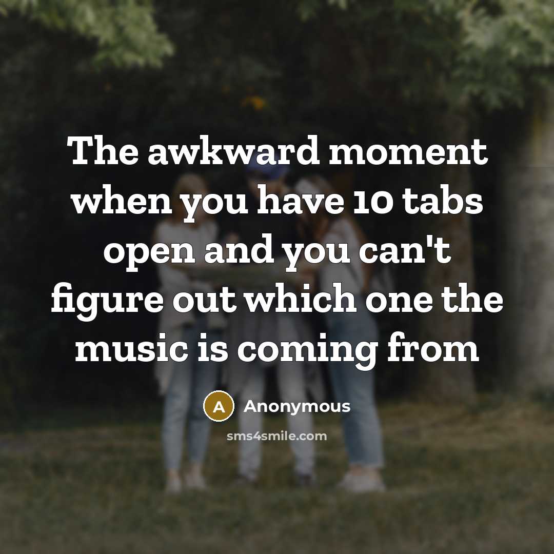 “The awkward moment when you have 10 tabs open and…” quote by Anonymous