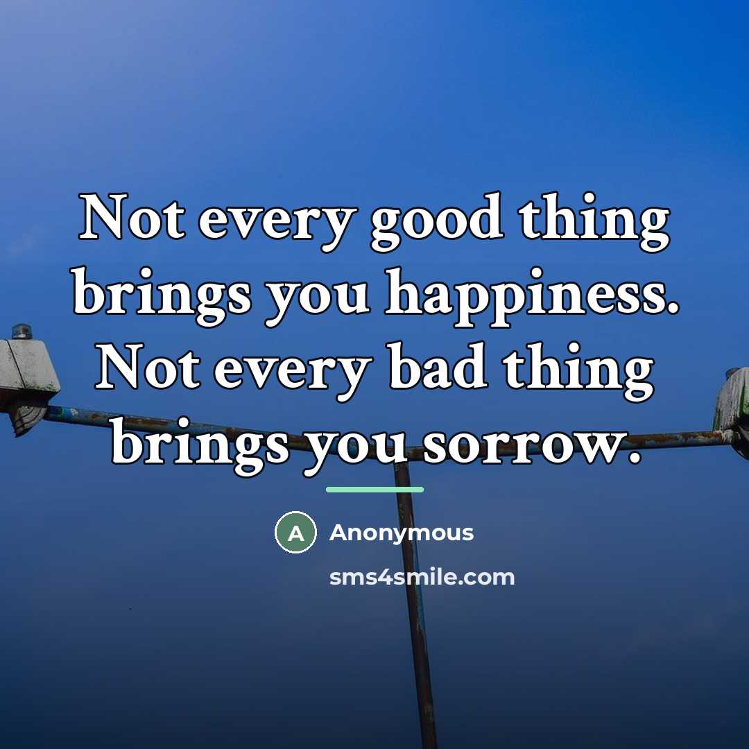 “Not every good thing brings you happiness. Not every bad…” quote by Anonymous