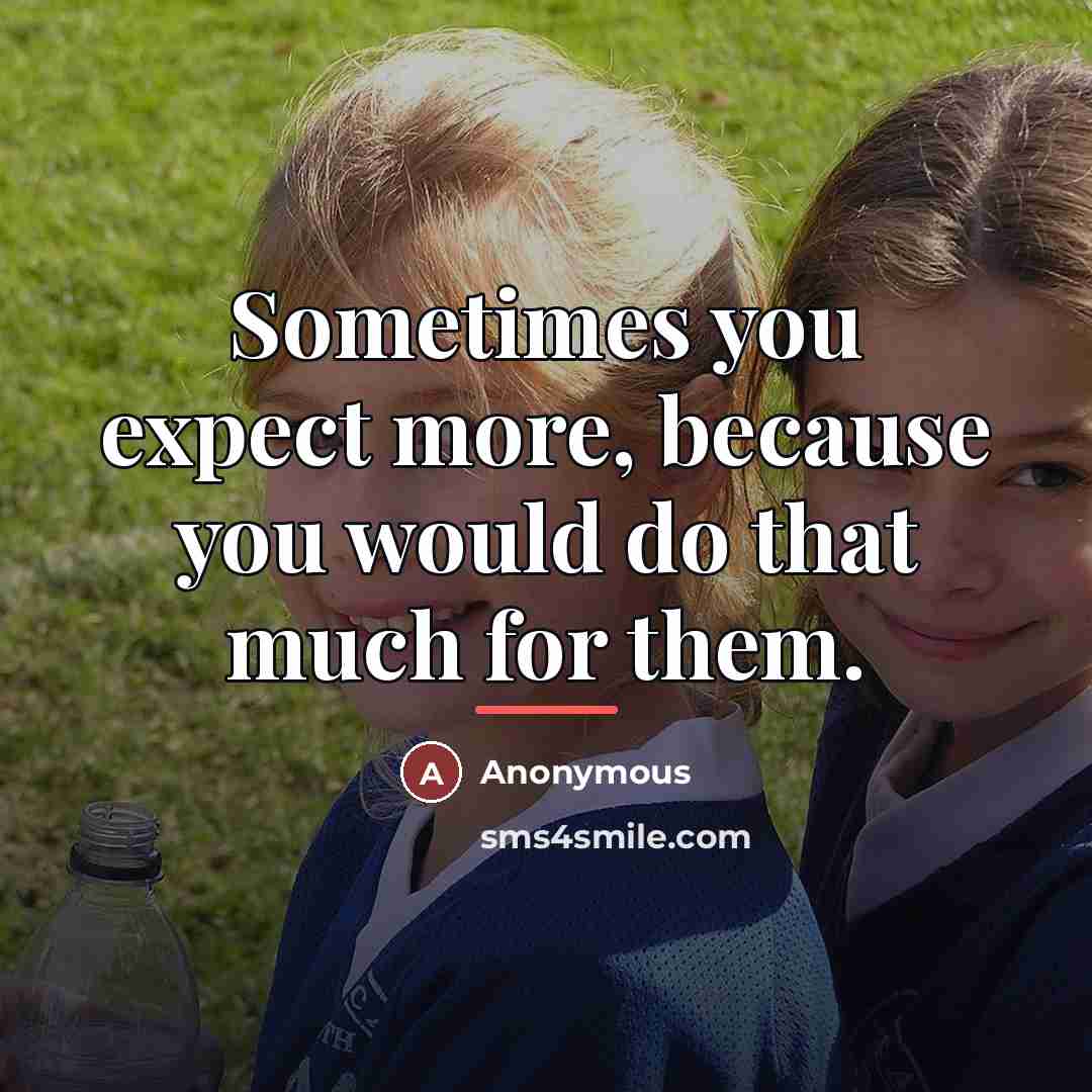 “Sometimes you expect more, because you would do that much…” quote by Anonymous