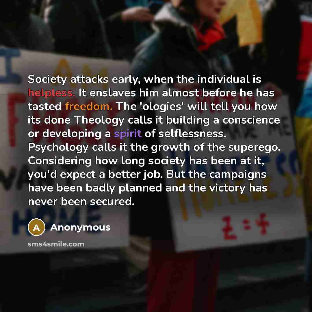 “Society attacks early, when the individual is helpless. It enslaves…” quote by Anonymous