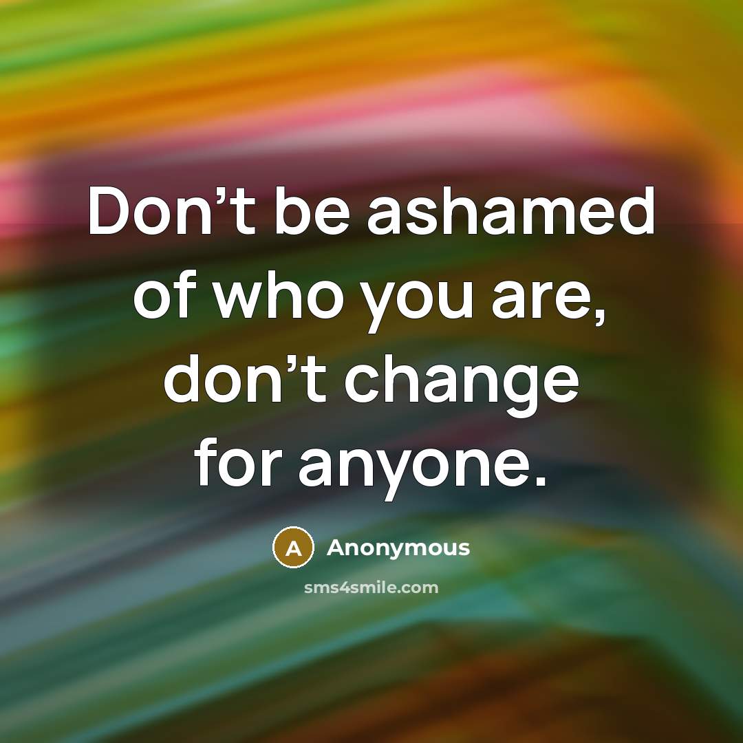 “Don't be ashamed of who you are, don't change for anyone.” quote by Anonymous