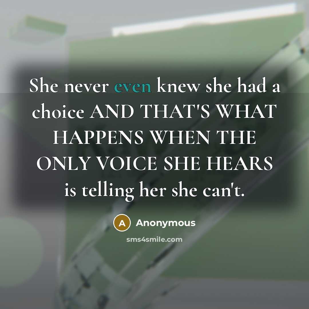 “She never even knew she had a choice AND THAT'S WHAT HAPPENS WHEN THE ONLY VOICE SHE HEARS is telling her she can't.” quote by Anonymous