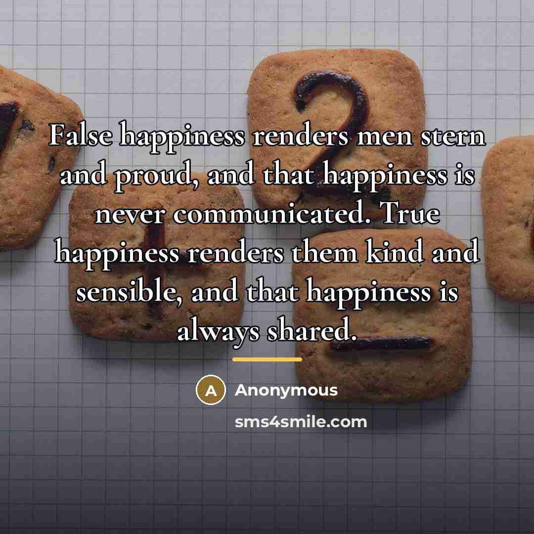 “False happiness renders men stern and proud, and that happiness…” quote by Anonymous