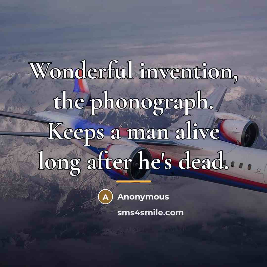 “Wonderful invention, the phonograph. Keeps a man alive long after…” quote by Anonymous