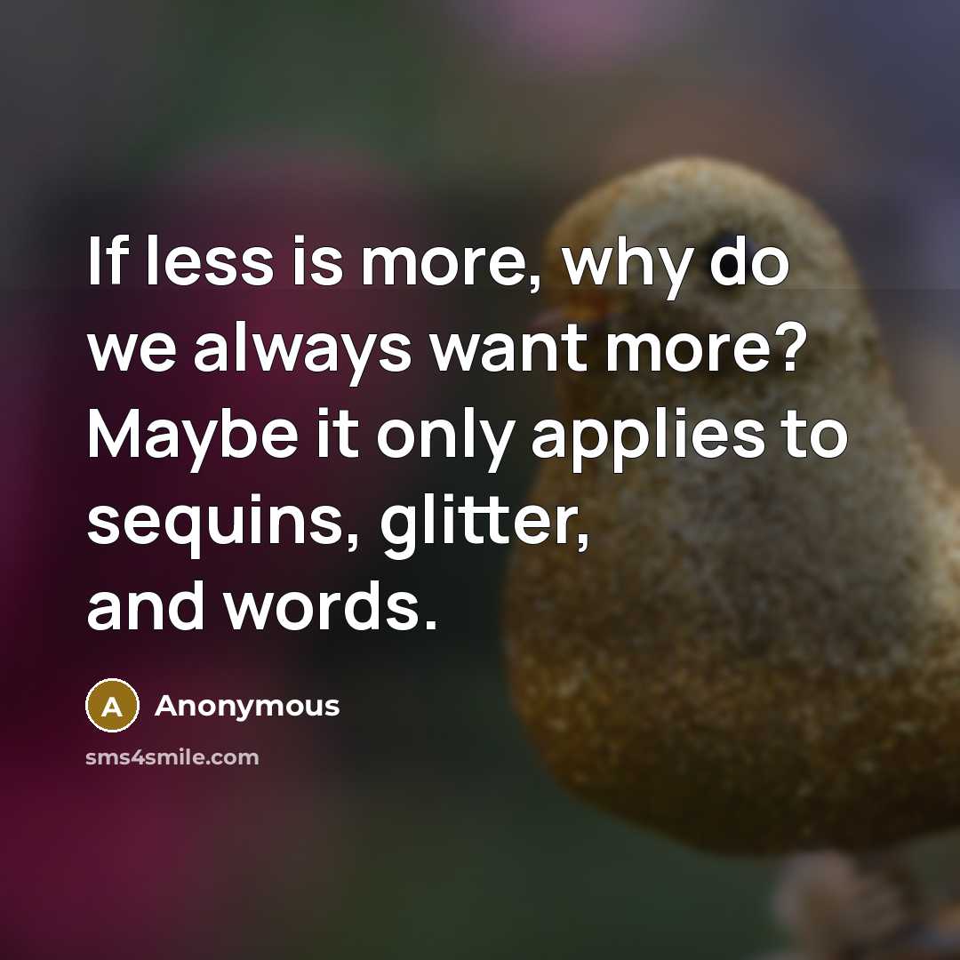 “If less is more, why do we always want more? Maybe it only applies to sequins, glitter, and words.” quote by Anonymous